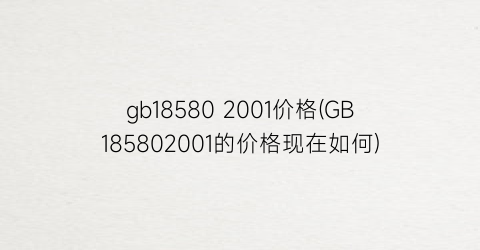 gb18580 2001价格(GB185802001的价格现在如何)